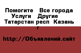 Помогите - Все города Услуги » Другие   . Татарстан респ.,Казань г.